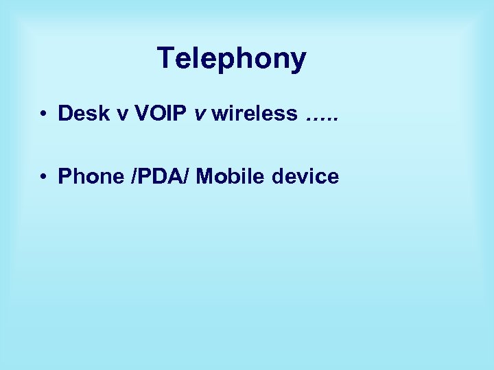 Telephony • Desk v VOIP v wireless …. . • Phone /PDA/ Mobile device