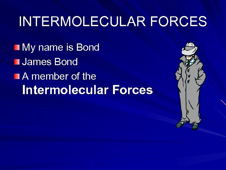INTERMOLECULAR FORCES My name is Bond James Bond A member of the Intermolecular Forces