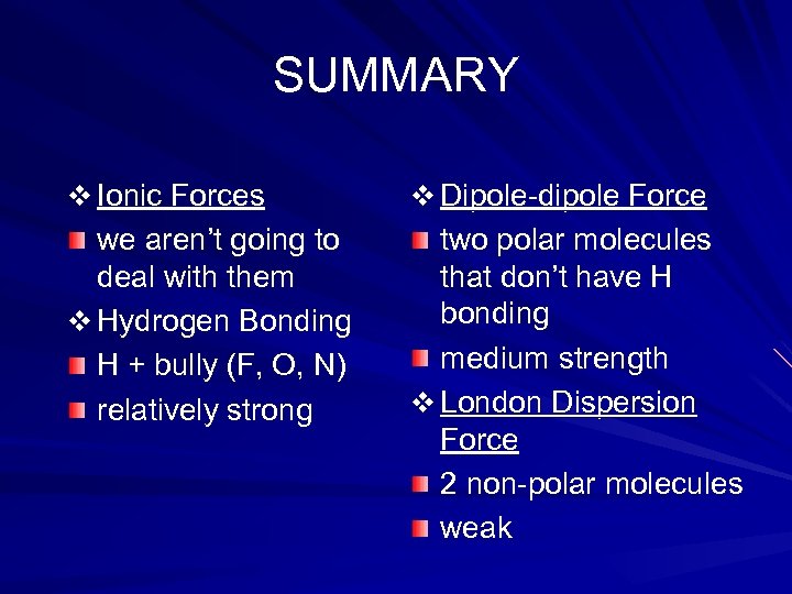 SUMMARY v Ionic Forces v Dipole-dipole Force we aren’t going to deal with them