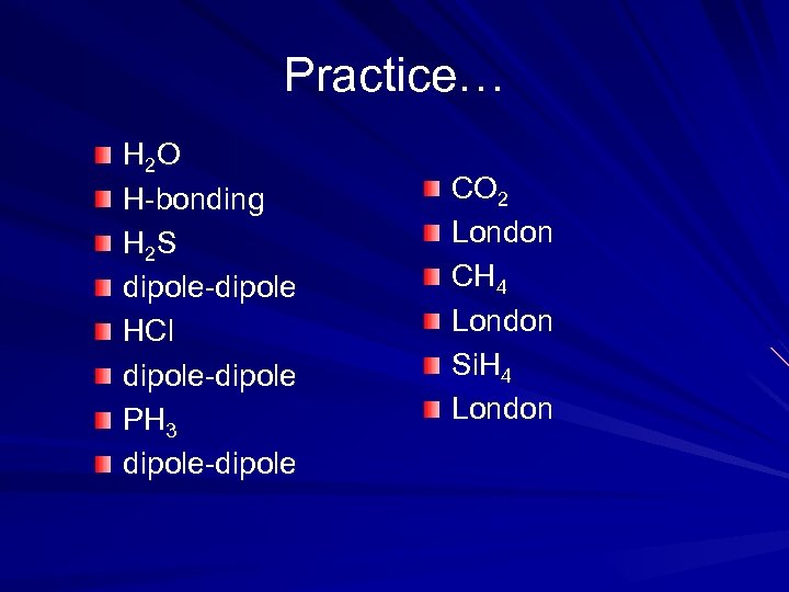Practice… H 2 O H-bonding H 2 S dipole-dipole HCl dipole-dipole PH 3 dipole-dipole