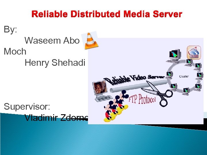 Reliable Distributed Media Server By: Waseem Abo Moch Henry Shehadi Supervisor: Vladimir Zdornov 