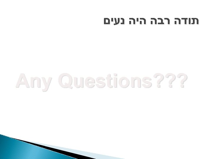  תודה רבה היה נעים ? ? ? Any Questions 