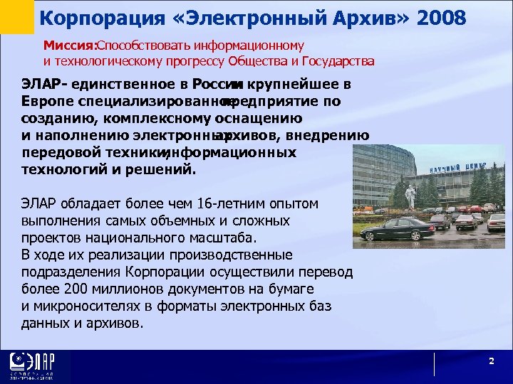 Корпорация «Электронный Архив» 2008 Миссия: Способствовать информационному и технологическому прогрессу Общества и Государства ЭЛАР-