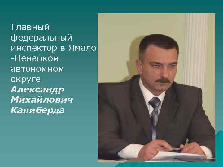  Главный федеральный инспектор в Ямало -Ненецком автономном округе Александр Михайлович Калиберда 