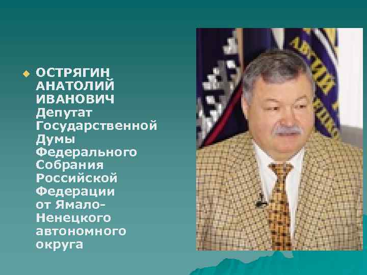 u ОСТРЯГИН АНАТОЛИЙ ИВАНОВИЧ Депутат Государственной Думы Федерального Собрания Российской Федерации от Ямало. Ненецкого