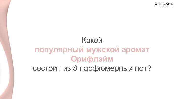 Какой популярный мужской аромат Орифлэйм состоит из 8 парфюмерных нот? 