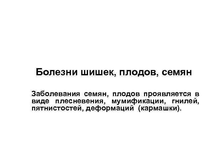 Болезни шишек, плодов, семян Заболевания семян, плодов проявляется в виде плесневения, мумификации, гнилей, пятнистостей,