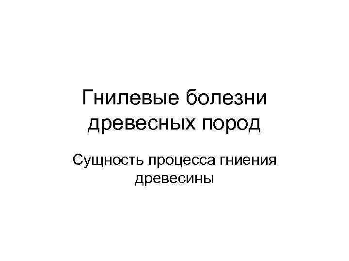 Гнилевые болезни древесных пород Сущность процесса гниения древесины 