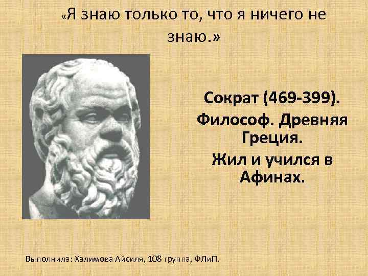 Я знаю что ничего не знаю. Сократ (469- 399 до н.э.). Сократ я знаю что ничего не знаю. Я знаю то что ничего не знаю Сократ. Сократ я знаю что ничего не знаю но другие не знают и этого.