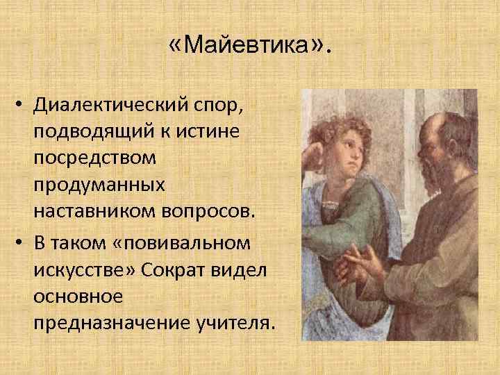  «Майевтика» . • Диалектический спор, подводящий к истине посредством продуманных наставником вопросов. •