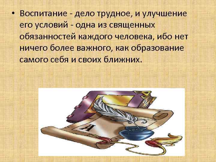  • Воспитание - дело трудное, и улучшение его условий - одна из священных