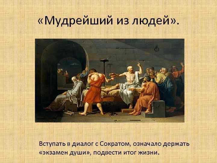  «Мудрейший из людей» . Вступать в диалог с Сократом, означало держать «экзамен души»