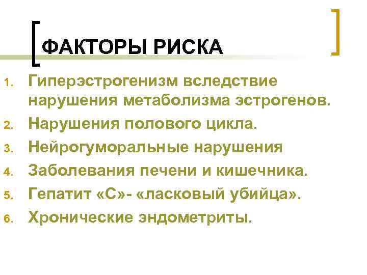 ФАКТОРЫ РИСКА 1. 2. 3. 4. 5. 6. Гиперэстрогенизм вследствие нарушения метаболизма эстрогенов. Нарушения