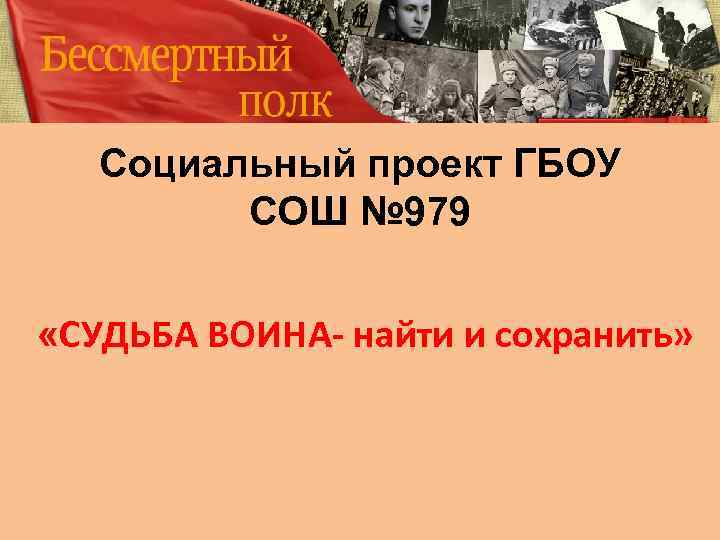 Социальный проект ГБОУ СОШ № 979 «СУДЬБА ВОИНА- найти и сохранить» 