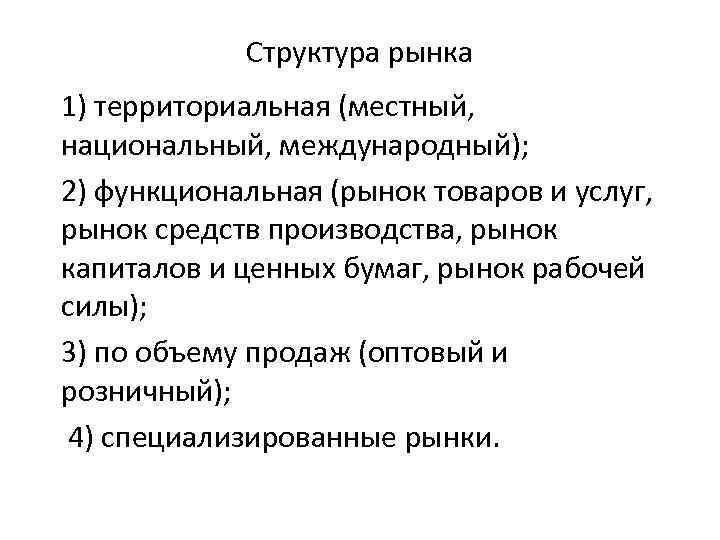Структура рынка 1) территориальная (местный, национальный, международный); 2) функциональная (рынок товаров и услуг, рынок