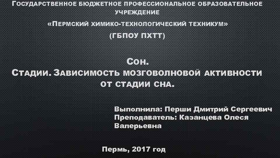 ГОСУДАРСТВЕННОЕ БЮДЖЕТНОЕ ПРОФЕССИОНАЛЬНОЕ ОБРАЗОВАТЕЛЬНОЕ УЧРЕЖДЕНИЕ «ПЕРМСКИЙ ХИМИКО-ТЕХНОЛОГИЧЕСКИЙ ТЕХНИКУМ» (ГБПОУ ПХТТ) СОН. СТАДИИ. ЗАВИСИМОСТЬ МОЗГОВОЛНОВОЙ