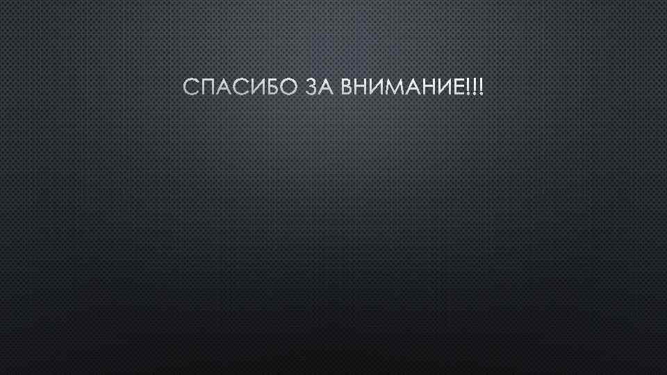 СПАСИБО ЗА ВНИМАНИЕ!!! 