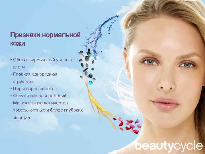 Признаки нормальной кожи • Cбалансированный уровень влаги • Гладкая однородная структура • Поры нерасширены