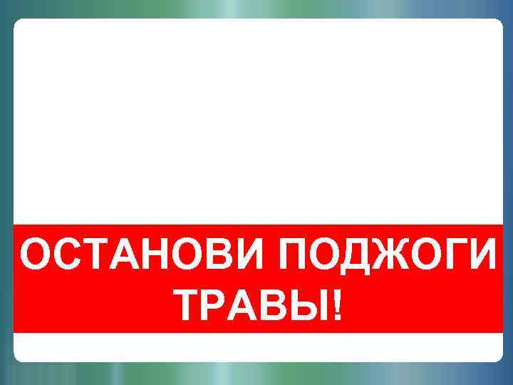 ОСТАНОВИ ПОДЖОГИ ТРАВЫ! 1 