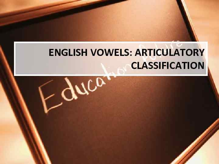 ENGLISH VOWELS: ARTICULATORY CLASSIFICATION 