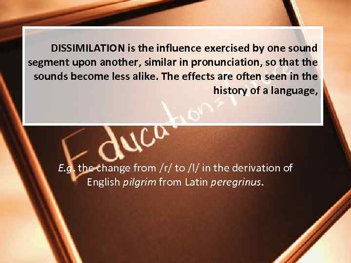 DISSIMILATION is the influence exercised by one sound segment upon another, similar in pronunciation,