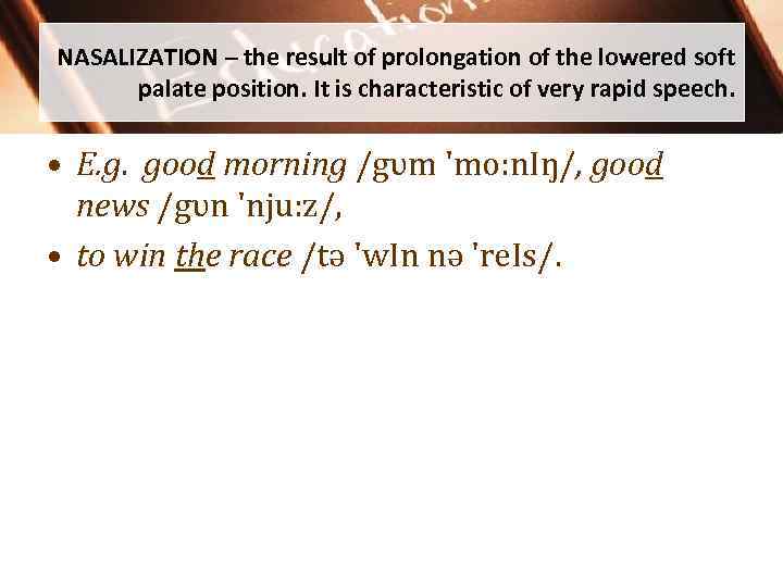 NASALIZATION – the result of prolongation of the lowered soft palate position. It is