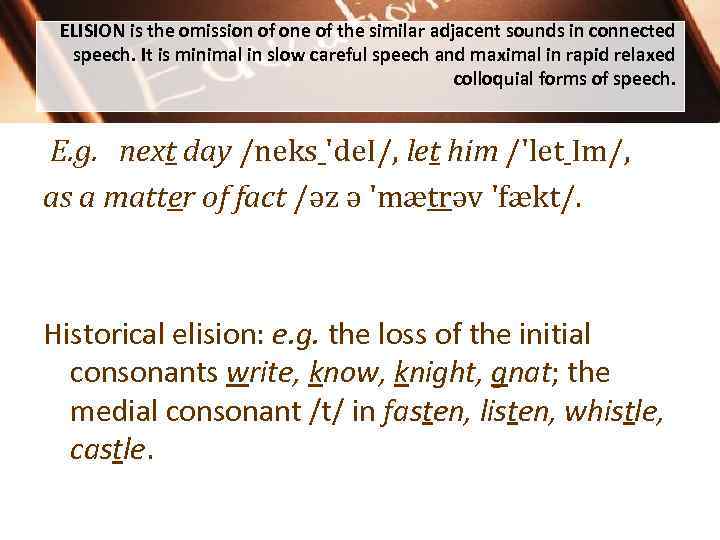 ELISION is the omission of one of the similar adjacent sounds in connected speech.