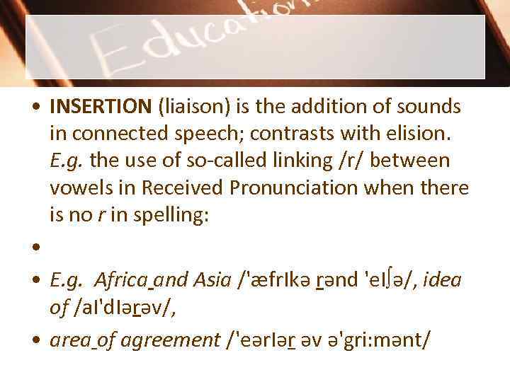  • INSERTION (liaison) is the addition of sounds in connected speech; contrasts with