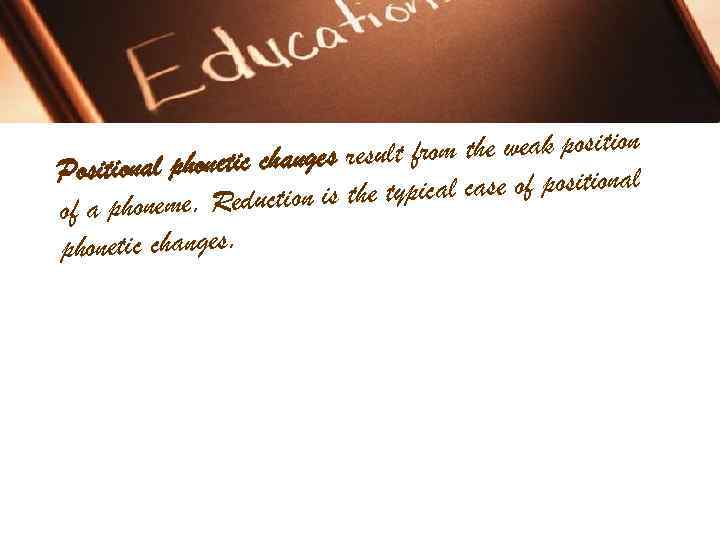 sult from the weak positional phonetic changes re P pical case of positional honeme.