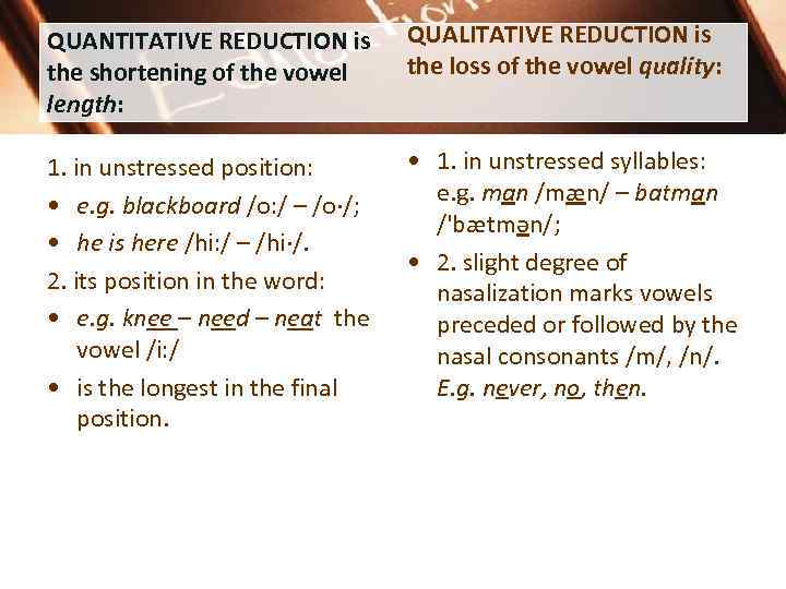 QUANTITATIVE REDUCTION is the shortening of the vowel length: QUALITATIVE REDUCTION is the loss