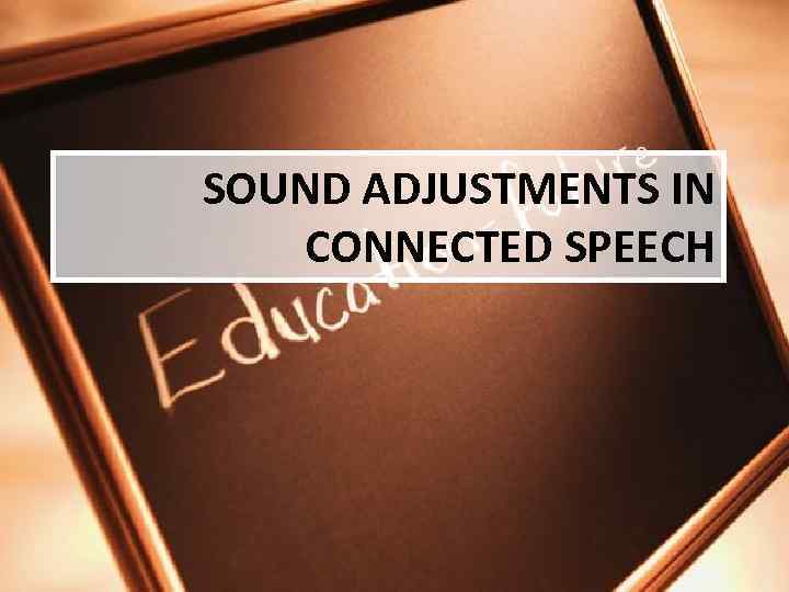 SOUND ADJUSTMENTS IN CONNECTED SPEECH 