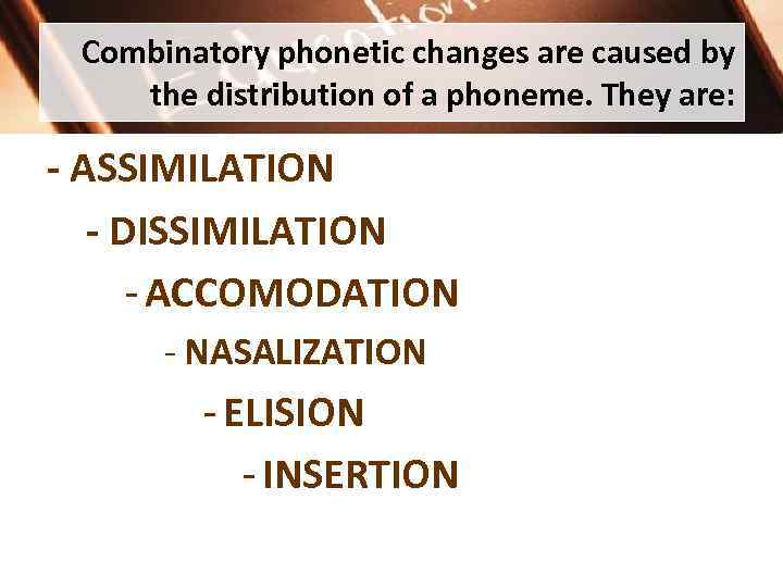 Combinatory phonetic changes are caused by the distribution of a phoneme. They are: -