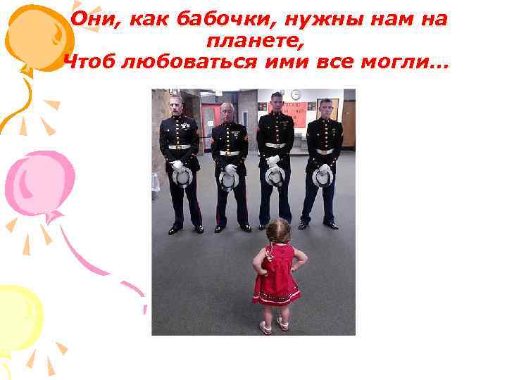  Они, как бабочки, нужны нам на планете, Чтоб любоваться ими все могли… 