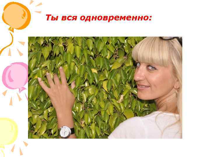 Ты вся одновременно: 