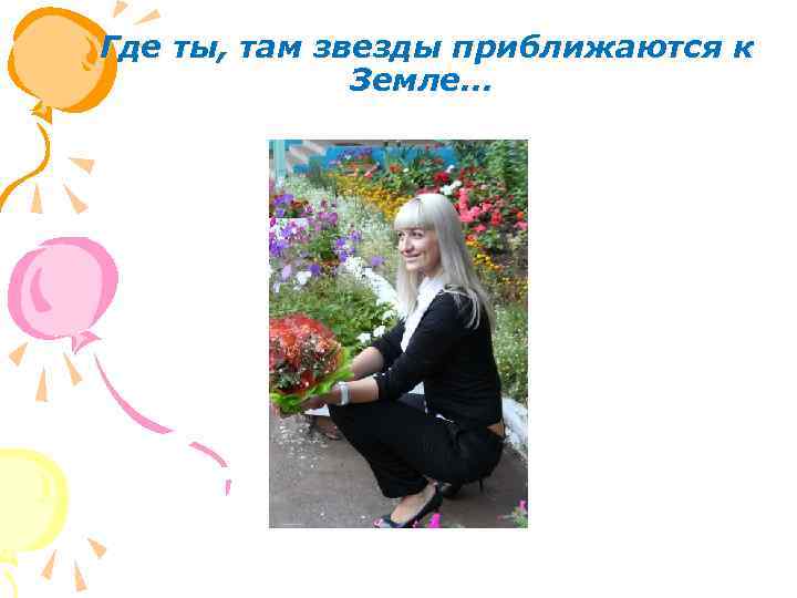  Где ты, там звезды приближаются к Земле. . . 