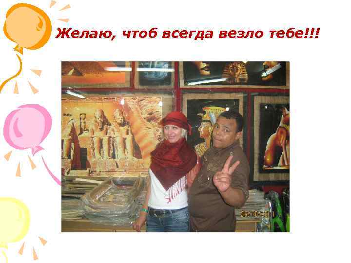  Желаю, чтоб всегда везло тебе!!! 