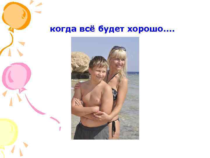  когда всё будет хорошо…. 