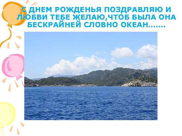  С ДНЕМ РОЖДЕНЬЯ ПОЗДРАВЛЯЮ И ЛЮБВИ ТЕБЕ ЖЕЛАЮ, ЧТОБ БЫЛА ОНА БЕСКРАЙНЕЙ СЛОВНО