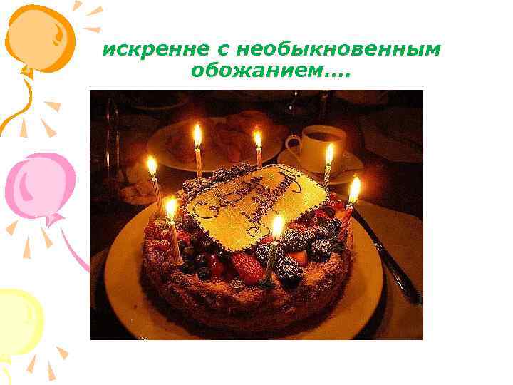  искренне с необыкновенным обожанием…. 