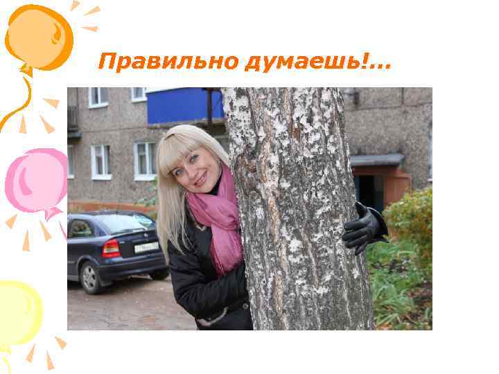 Правильно думаешь!… 