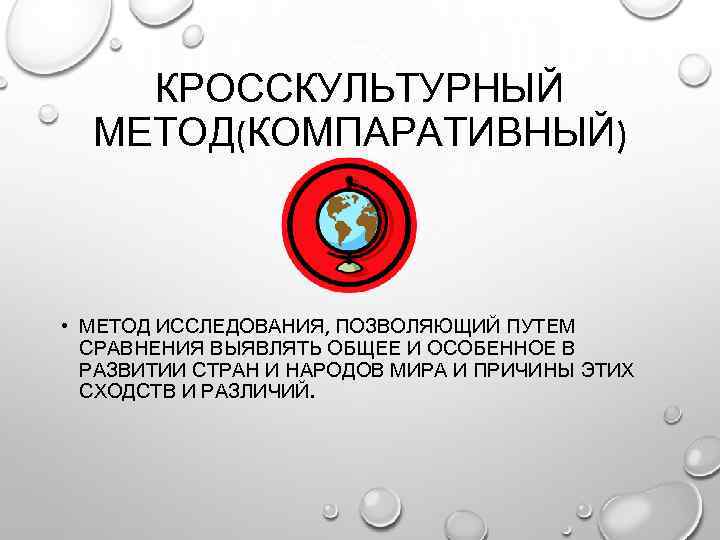 КРОССКУЛЬТУРНЫЙ МЕТОД(КОМПАРАТИВНЫЙ) • МЕТОД ИССЛЕДОВАНИЯ, ПОЗВОЛЯЮЩИЙ ПУТЕМ СРАВНЕНИЯ ВЫЯВЛЯТЬ ОБЩЕЕ И ОСОБЕННОЕ В РАЗВИТИИ