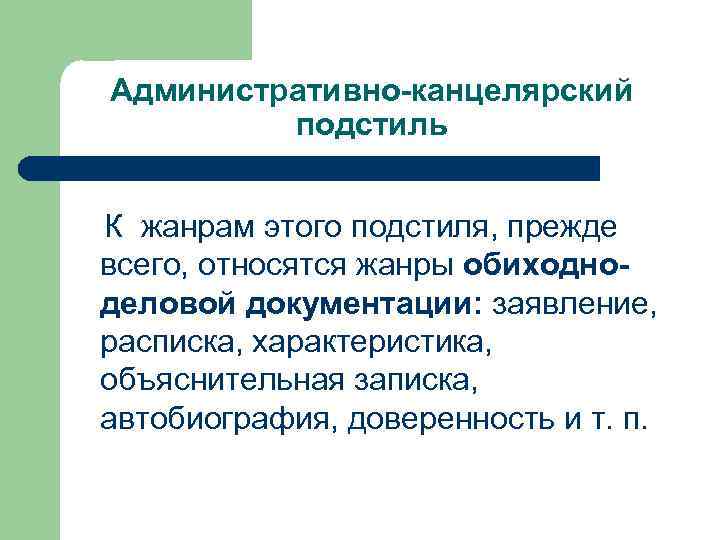 Административно-канцелярский подстиль К жанрам этого подстиля, прежде всего, относятся жанры обиходноделовой документации: заявление, расписка,