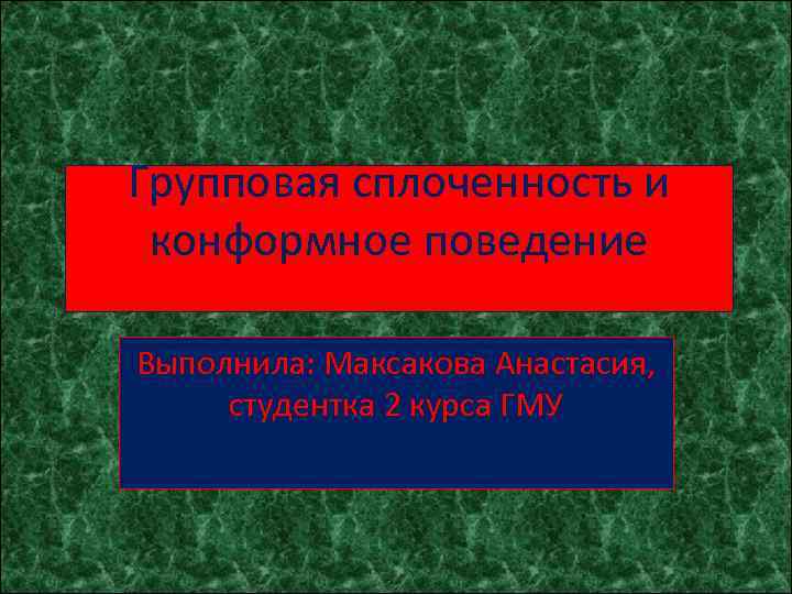Групповая сплоченность и конформное поведение Выполнила: Максакова Анастасия, студентка 2 курса ГМУ 