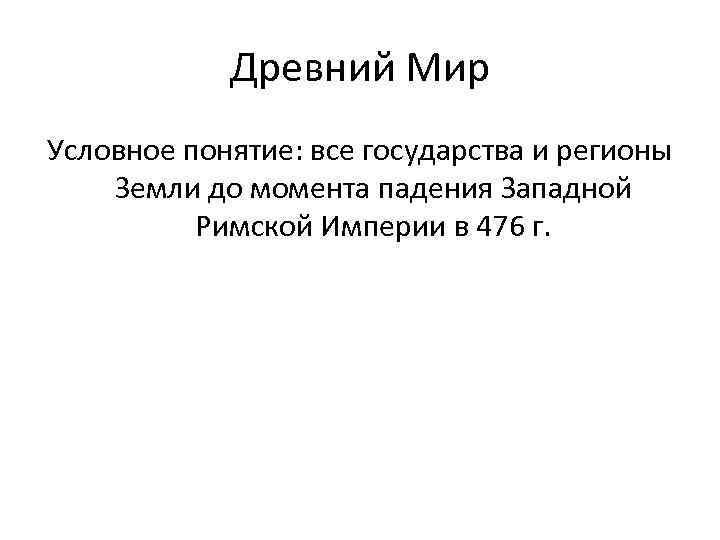 Древний Мир Условное понятие: все государства и регионы Земли до момента падения Западной Римской
