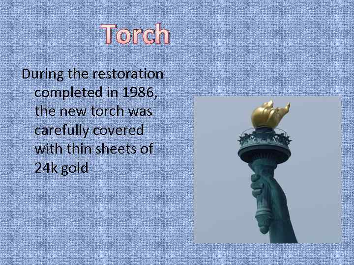 Torch During the restoration completed in 1986, the new torch was carefully covered with