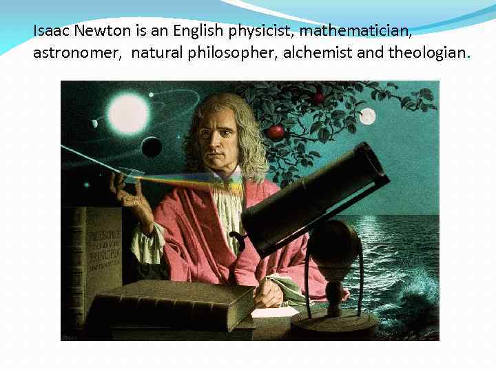 Isaac Newton is an English physicist, mathematician, astronomer, natural philosopher, alchemist and theologian. 