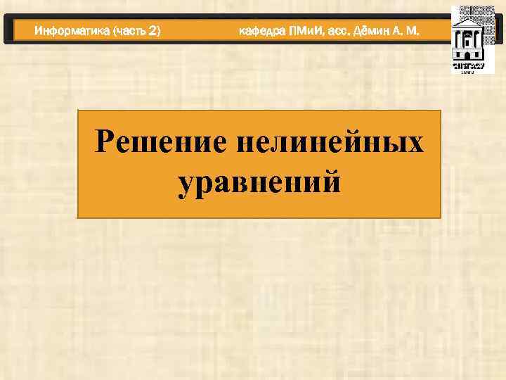 Информатика (часть 2) кафедра ПМи. И, асс. Дёмин А. М. Решение нелинейных уравнений 