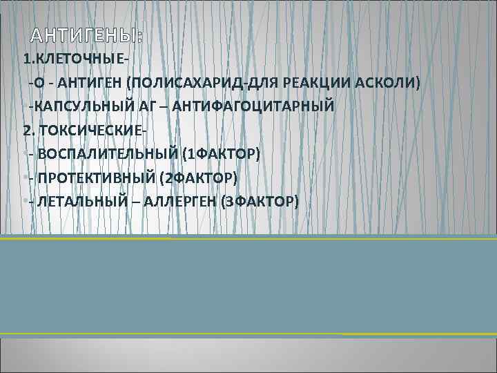 АНТИГЕНЫ: 1. КЛЕТОЧНЫЕ • О АНТИГЕН (ПОЛИСАХАРИД ДЛЯ РЕАКЦИИ АСКОЛИ) • КАПСУЛЬНЫЙ АГ –