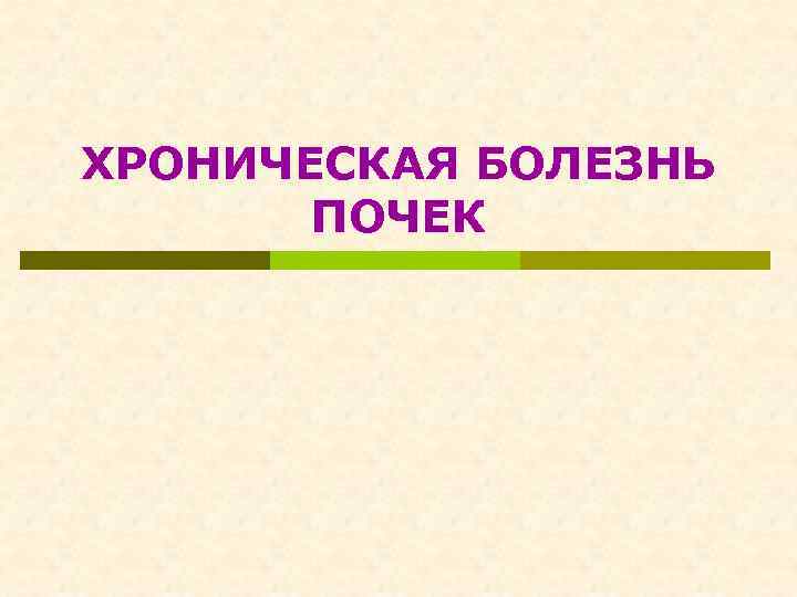 ХРОНИЧЕСКАЯ БОЛЕЗНЬ ПОЧЕК 
