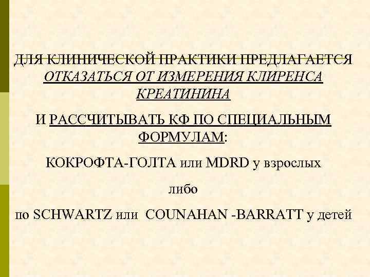 ДЛЯ КЛИНИЧЕСКОЙ ПРАКТИКИ ПРЕДЛАГАЕТСЯ ОТКАЗАТЬСЯ ОТ ИЗМЕРЕНИЯ КЛИРЕНСА КРЕАТИНИНА И РАССЧИТЫВАТЬ КФ ПО СПЕЦИАЛЬНЫМ